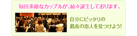 毎回素敵なカップルが､続々誕生しております。自分にピッタリの最高の恋人を見つけよう！