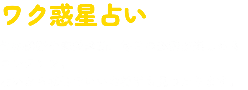 ワク惑星占い 性格診断や恋愛診断、毎日の運勢が楽しめるコンテンツ。占いから相性のいいお相手も見つかります。