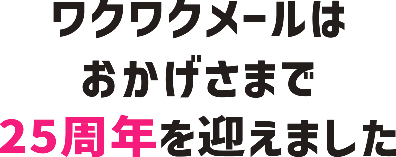 ワクワクメールはおかげさまで25周年を迎えました